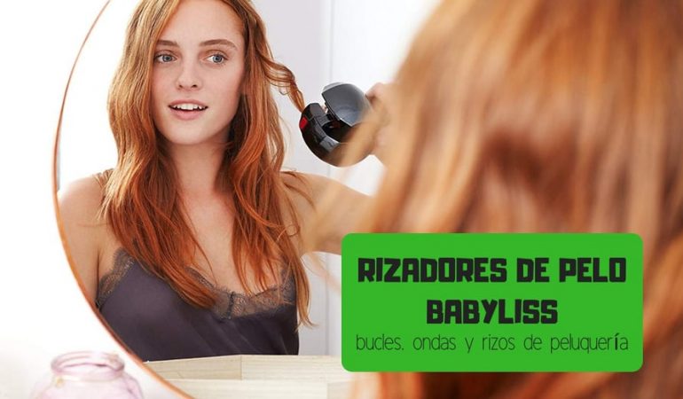 Rizadores de pelo Babyliss: Guía detallada para comprar el mejor en 2020