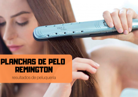 Planchas de pelo Remington: Guía detallada para comprar la mejor en 2020